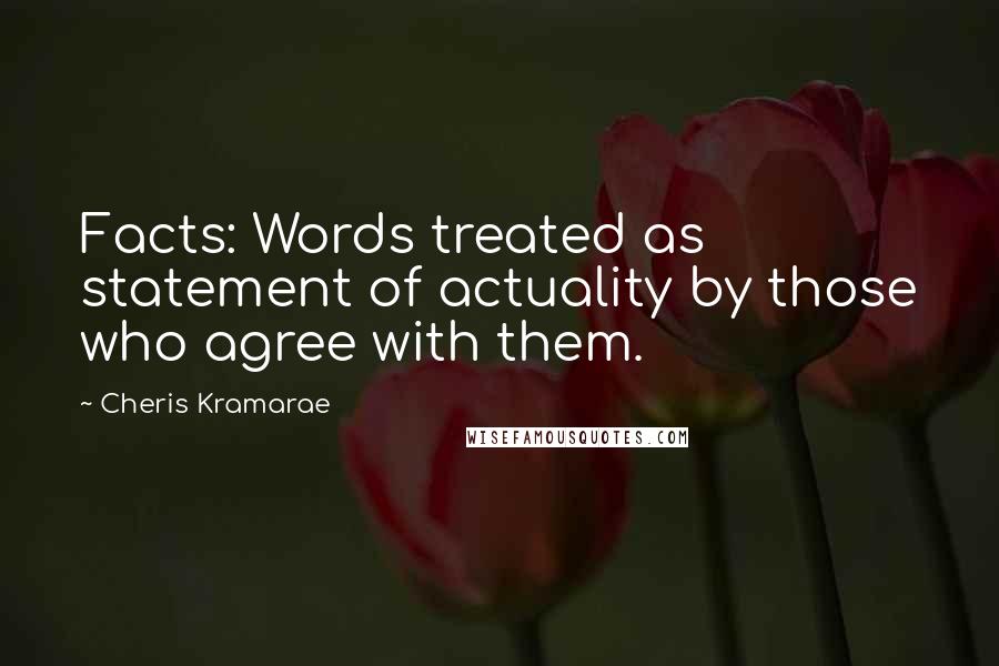 Cheris Kramarae Quotes: Facts: Words treated as statement of actuality by those who agree with them.