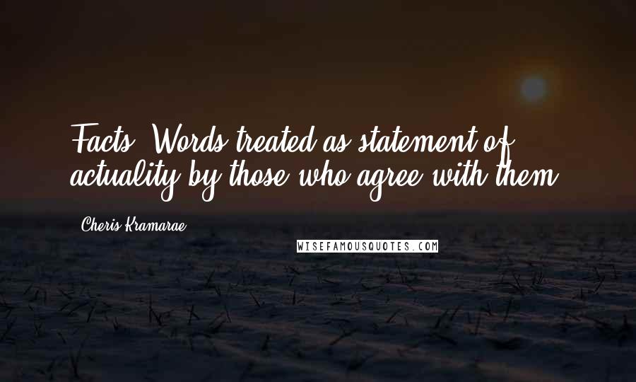 Cheris Kramarae Quotes: Facts: Words treated as statement of actuality by those who agree with them.