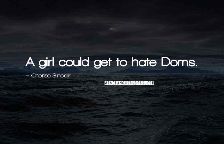 Cherise Sinclair Quotes: A girl could get to hate Doms.