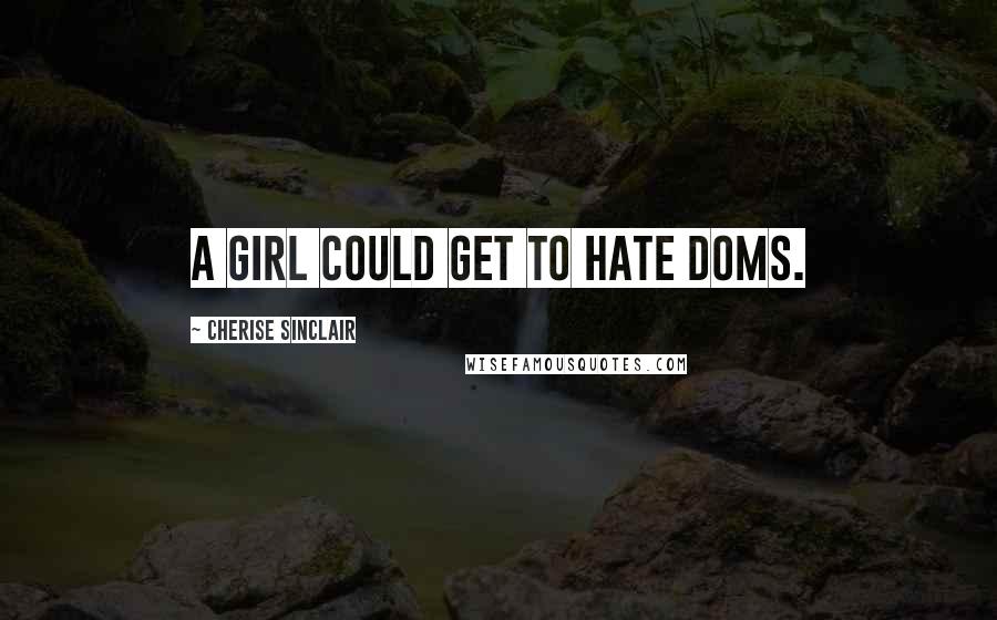 Cherise Sinclair Quotes: A girl could get to hate Doms.