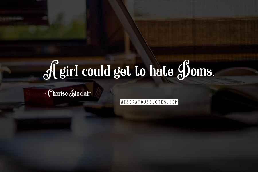 Cherise Sinclair Quotes: A girl could get to hate Doms.
