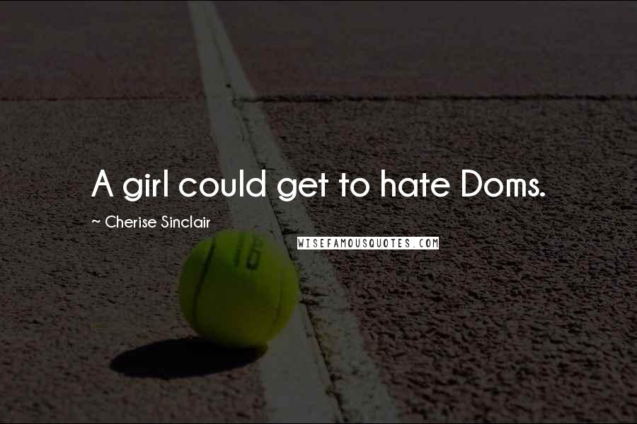 Cherise Sinclair Quotes: A girl could get to hate Doms.