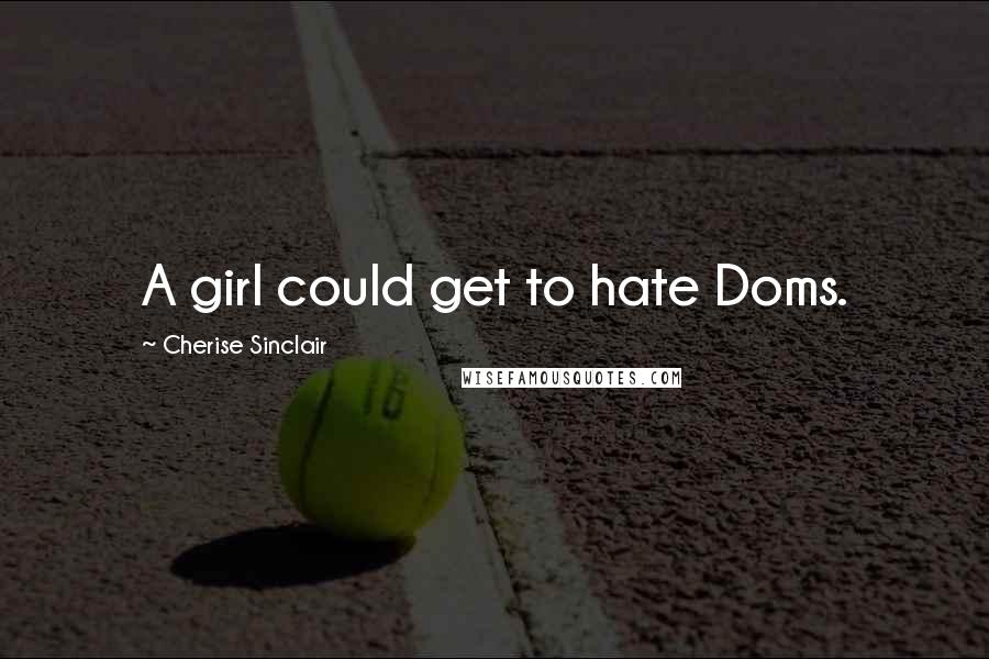 Cherise Sinclair Quotes: A girl could get to hate Doms.