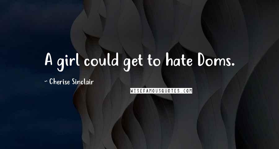 Cherise Sinclair Quotes: A girl could get to hate Doms.