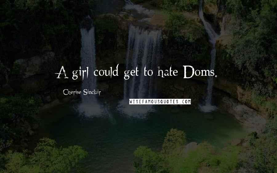 Cherise Sinclair Quotes: A girl could get to hate Doms.