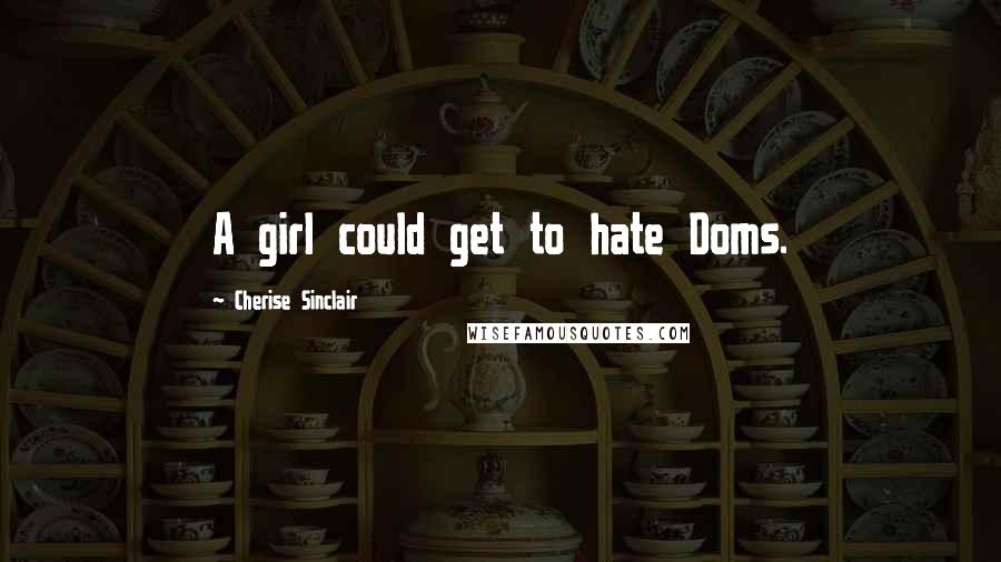 Cherise Sinclair Quotes: A girl could get to hate Doms.