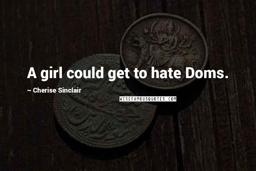 Cherise Sinclair Quotes: A girl could get to hate Doms.