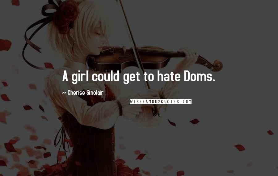 Cherise Sinclair Quotes: A girl could get to hate Doms.