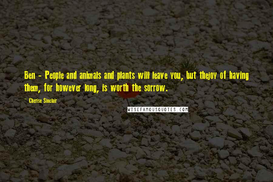 Cherise Sinclair Quotes: Ben - People and animals and plants will leave you, but thejoy of having them, for however long, is worth the sorrow.