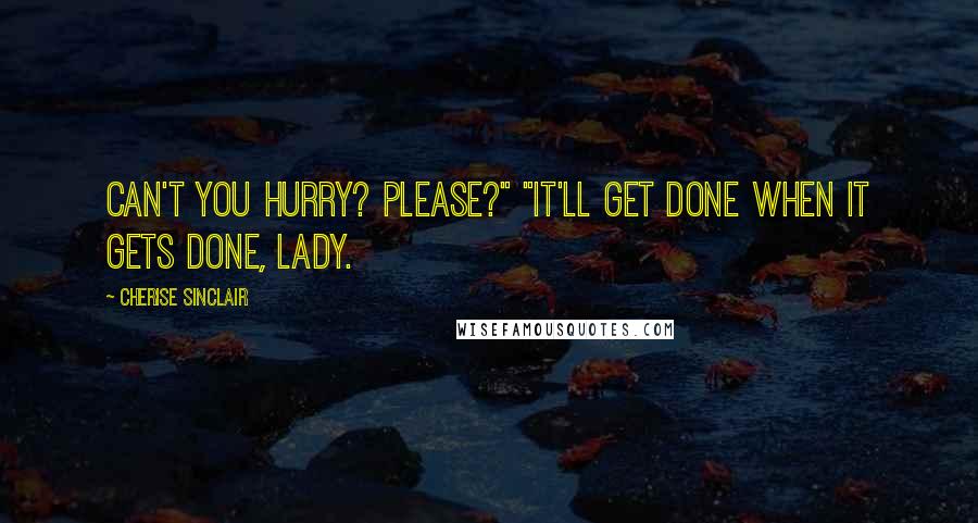 Cherise Sinclair Quotes: Can't you hurry? Please?" "It'll get done when it gets done, lady.