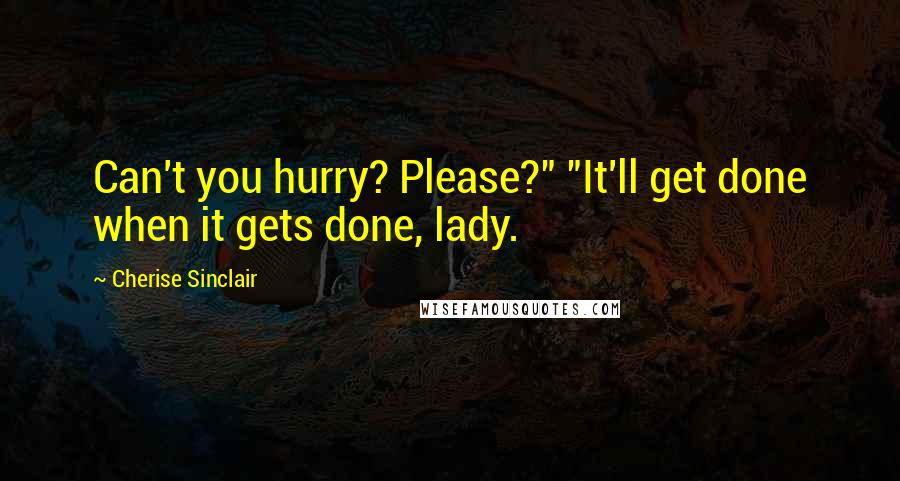 Cherise Sinclair Quotes: Can't you hurry? Please?" "It'll get done when it gets done, lady.