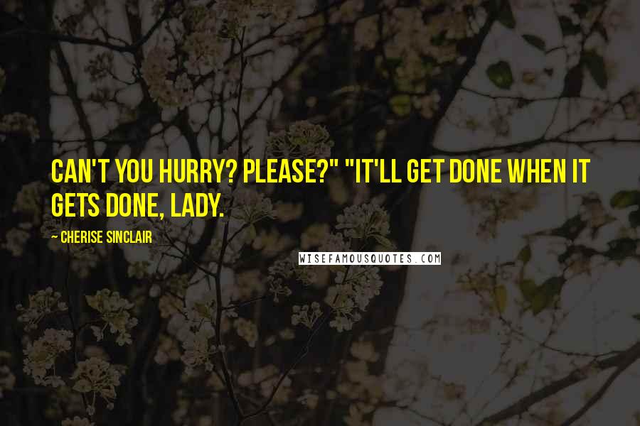 Cherise Sinclair Quotes: Can't you hurry? Please?" "It'll get done when it gets done, lady.