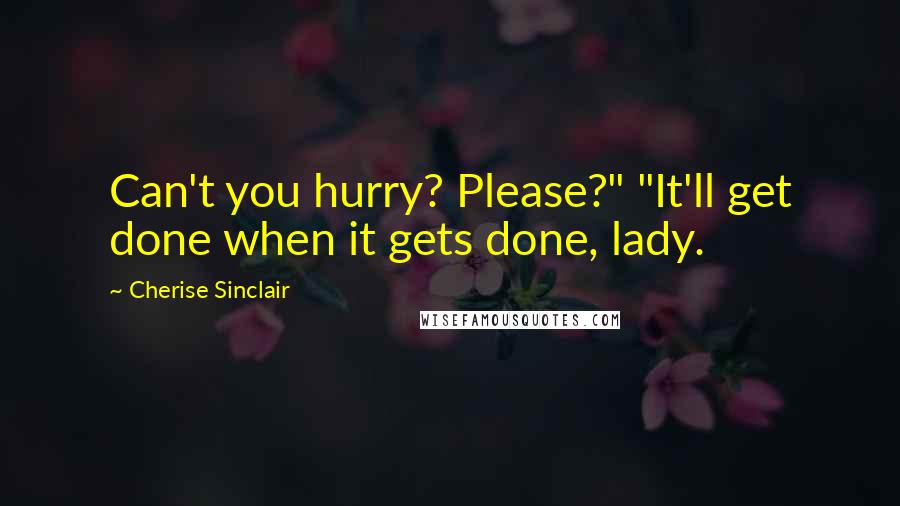 Cherise Sinclair Quotes: Can't you hurry? Please?" "It'll get done when it gets done, lady.