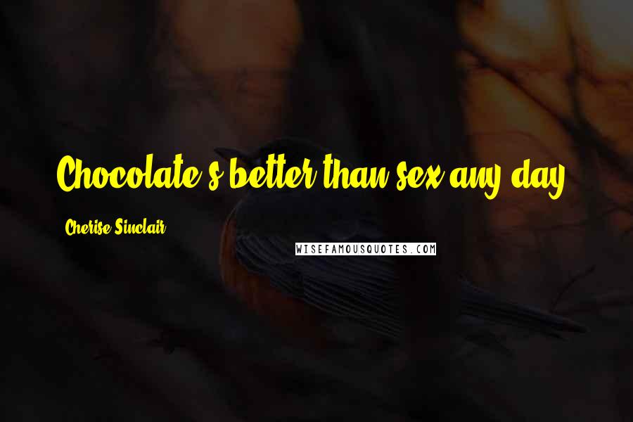 Cherise Sinclair Quotes: Chocolate's better than sex any day.