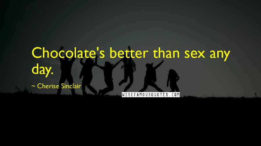 Cherise Sinclair Quotes: Chocolate's better than sex any day.