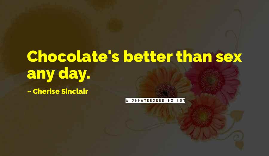 Cherise Sinclair Quotes: Chocolate's better than sex any day.