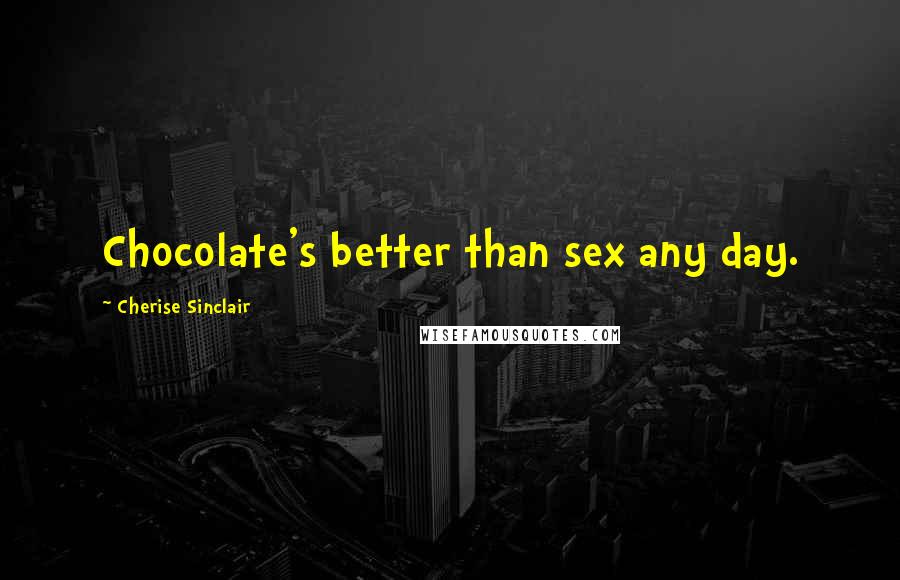 Cherise Sinclair Quotes: Chocolate's better than sex any day.