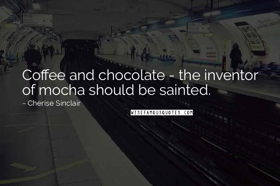 Cherise Sinclair Quotes: Coffee and chocolate - the inventor of mocha should be sainted.