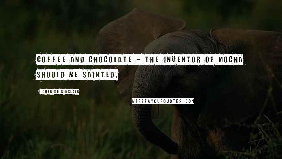 Cherise Sinclair Quotes: Coffee and chocolate - the inventor of mocha should be sainted.