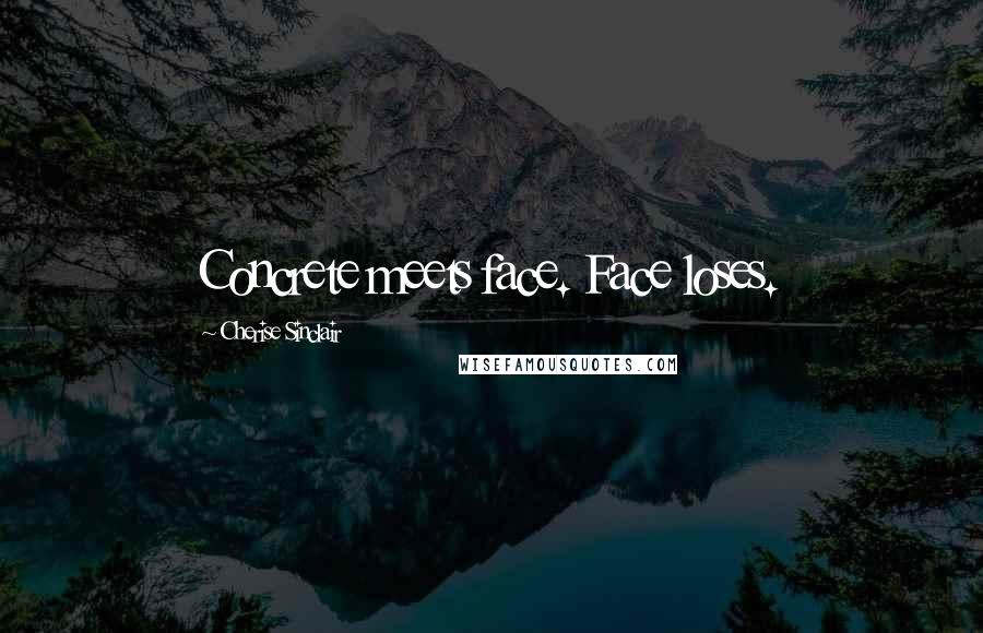 Cherise Sinclair Quotes: Concrete meets face. Face loses.