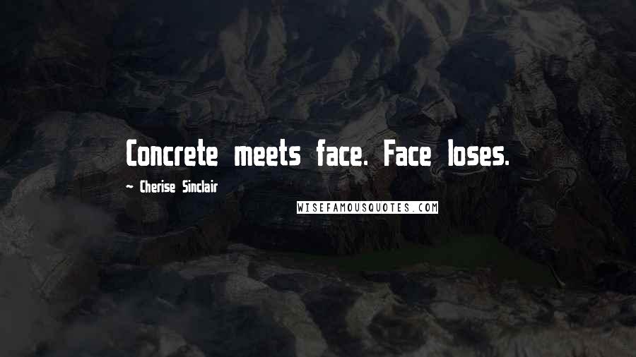 Cherise Sinclair Quotes: Concrete meets face. Face loses.