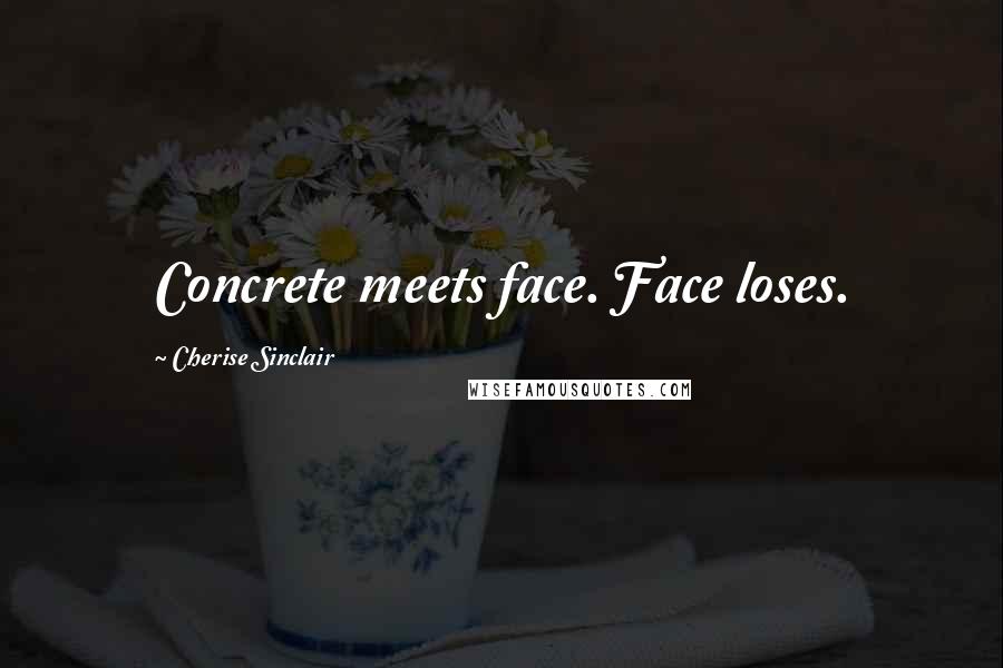 Cherise Sinclair Quotes: Concrete meets face. Face loses.