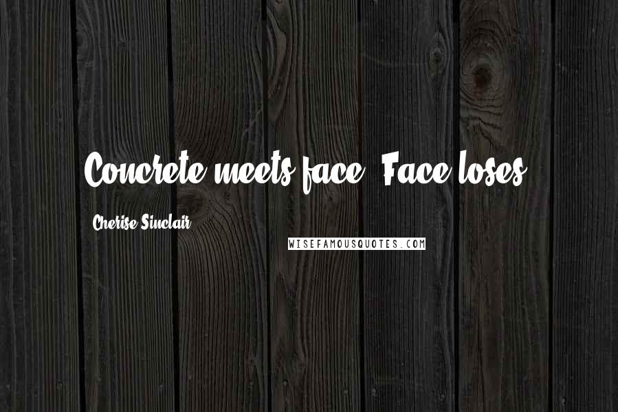 Cherise Sinclair Quotes: Concrete meets face. Face loses.