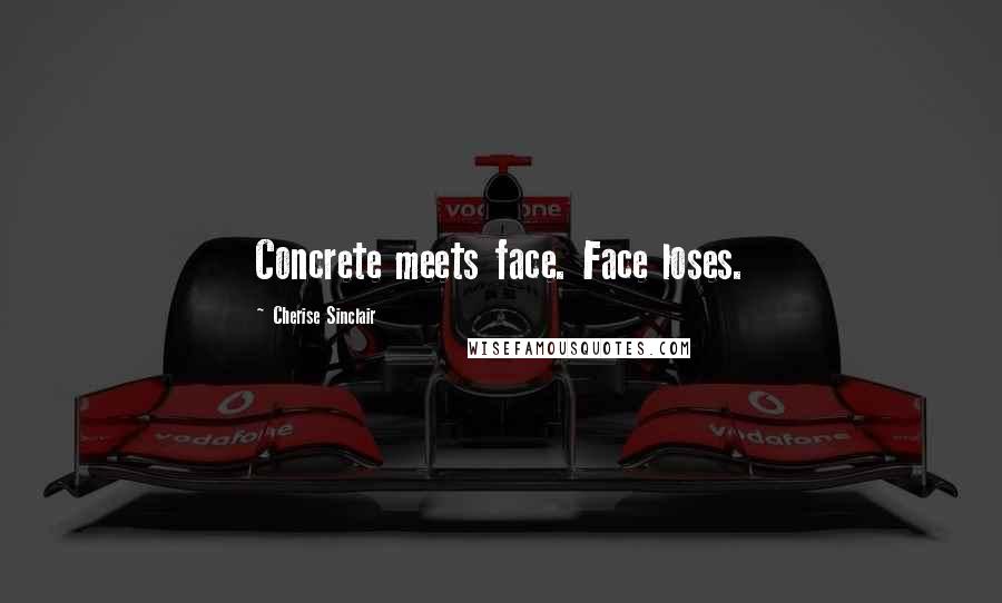 Cherise Sinclair Quotes: Concrete meets face. Face loses.