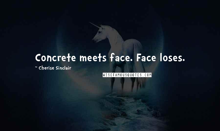 Cherise Sinclair Quotes: Concrete meets face. Face loses.