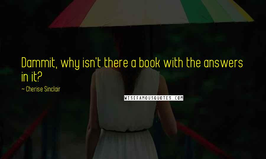 Cherise Sinclair Quotes: Dammit, why isn't there a book with the answers in it?