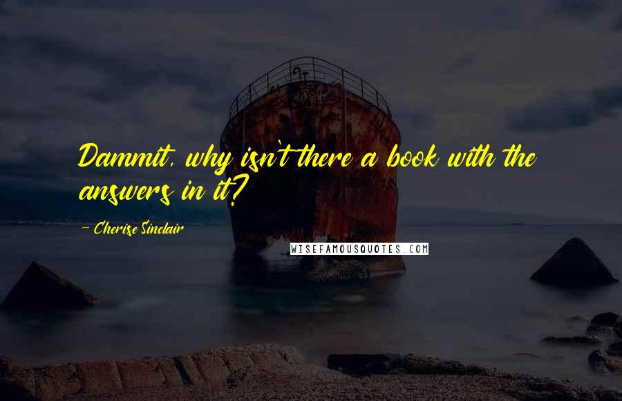 Cherise Sinclair Quotes: Dammit, why isn't there a book with the answers in it?