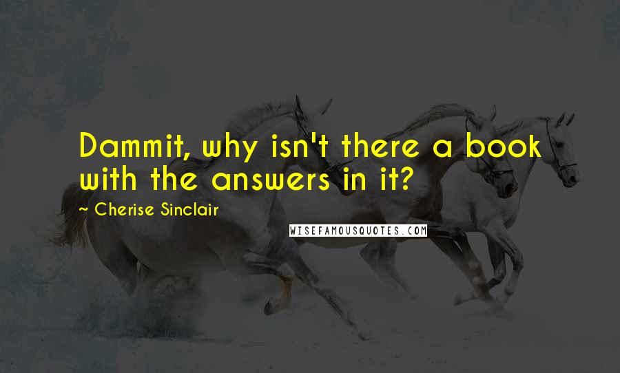 Cherise Sinclair Quotes: Dammit, why isn't there a book with the answers in it?