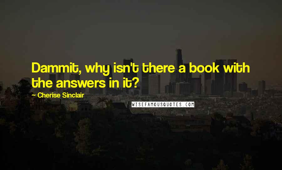 Cherise Sinclair Quotes: Dammit, why isn't there a book with the answers in it?
