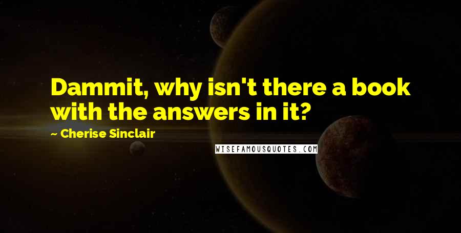 Cherise Sinclair Quotes: Dammit, why isn't there a book with the answers in it?