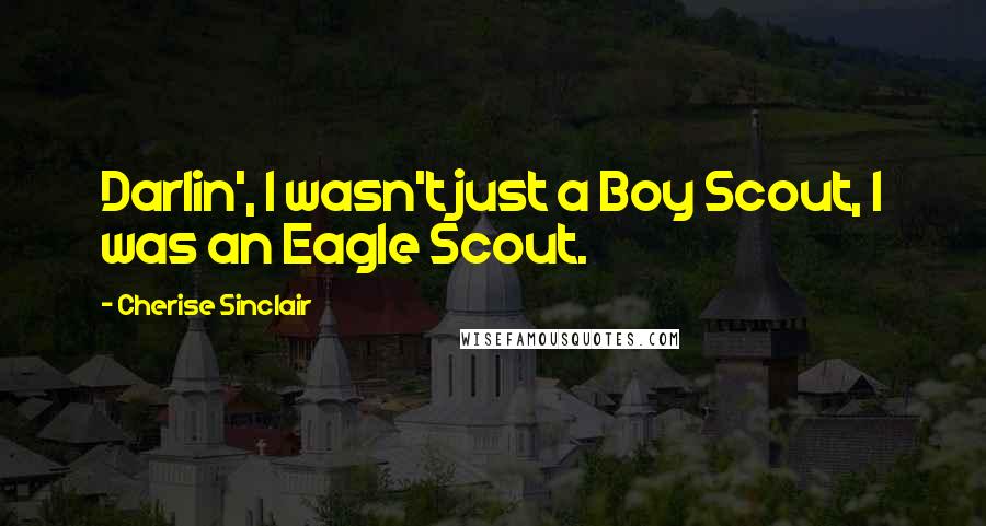 Cherise Sinclair Quotes: Darlin', I wasn't just a Boy Scout, I was an Eagle Scout.