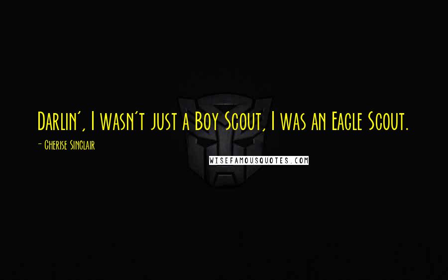 Cherise Sinclair Quotes: Darlin', I wasn't just a Boy Scout, I was an Eagle Scout.