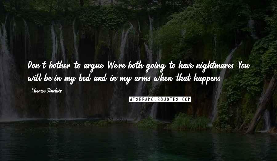 Cherise Sinclair Quotes: Don't bother to argue. We're both going to have nightmares. You will be in my bed and in my arms when that happens.