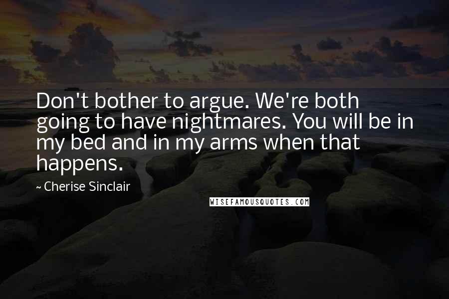 Cherise Sinclair Quotes: Don't bother to argue. We're both going to have nightmares. You will be in my bed and in my arms when that happens.