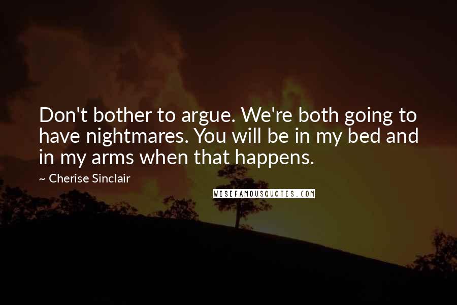 Cherise Sinclair Quotes: Don't bother to argue. We're both going to have nightmares. You will be in my bed and in my arms when that happens.