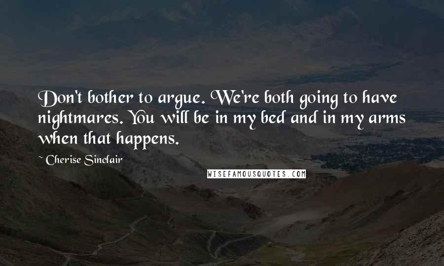 Cherise Sinclair Quotes: Don't bother to argue. We're both going to have nightmares. You will be in my bed and in my arms when that happens.