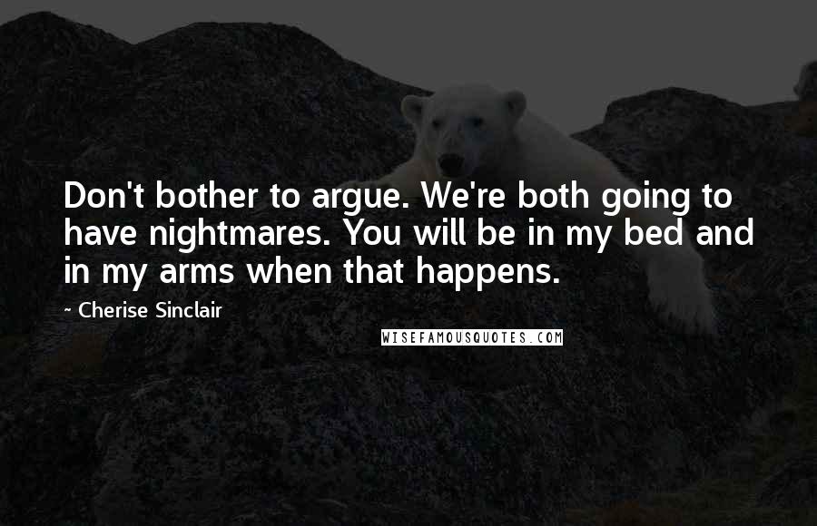 Cherise Sinclair Quotes: Don't bother to argue. We're both going to have nightmares. You will be in my bed and in my arms when that happens.