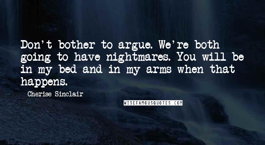 Cherise Sinclair Quotes: Don't bother to argue. We're both going to have nightmares. You will be in my bed and in my arms when that happens.