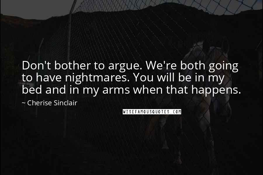 Cherise Sinclair Quotes: Don't bother to argue. We're both going to have nightmares. You will be in my bed and in my arms when that happens.
