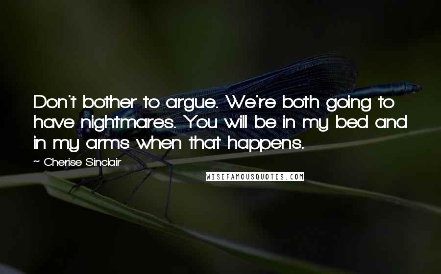 Cherise Sinclair Quotes: Don't bother to argue. We're both going to have nightmares. You will be in my bed and in my arms when that happens.