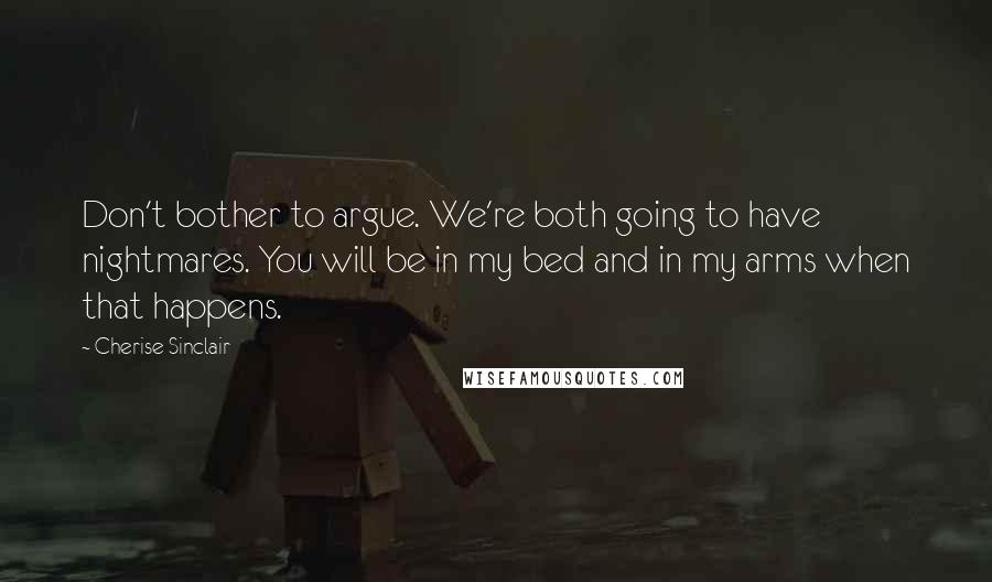 Cherise Sinclair Quotes: Don't bother to argue. We're both going to have nightmares. You will be in my bed and in my arms when that happens.