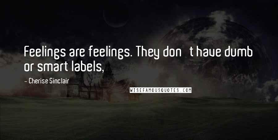 Cherise Sinclair Quotes: Feelings are feelings. They don't have dumb or smart labels,