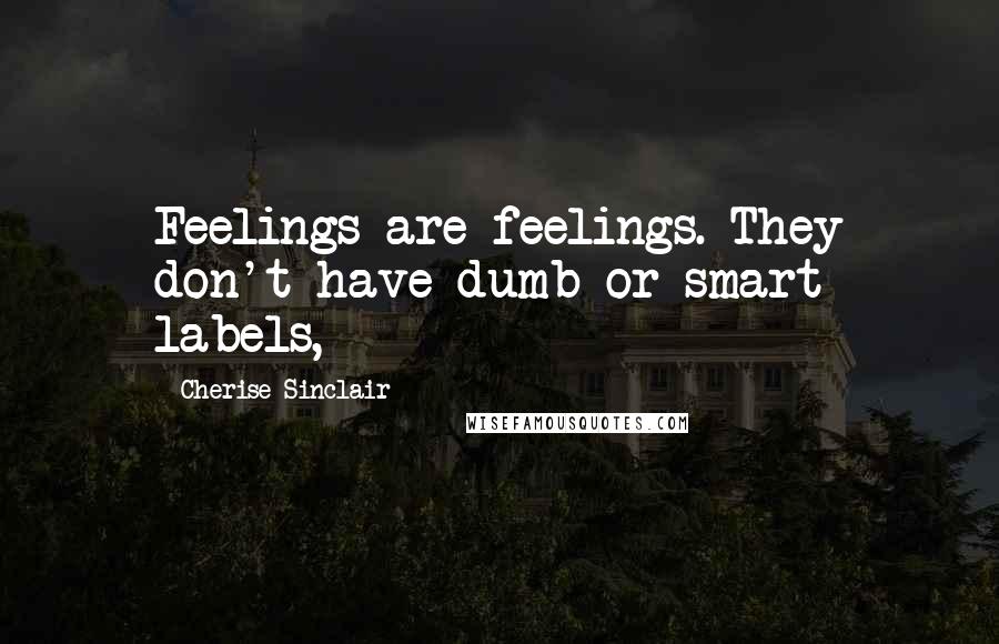 Cherise Sinclair Quotes: Feelings are feelings. They don't have dumb or smart labels,