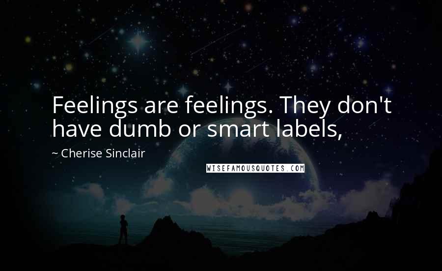 Cherise Sinclair Quotes: Feelings are feelings. They don't have dumb or smart labels,