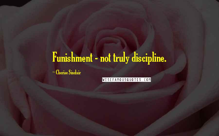 Cherise Sinclair Quotes: Funishment - not truly discipline.