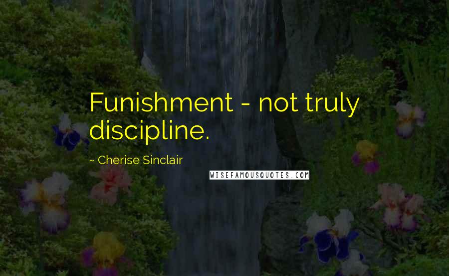 Cherise Sinclair Quotes: Funishment - not truly discipline.